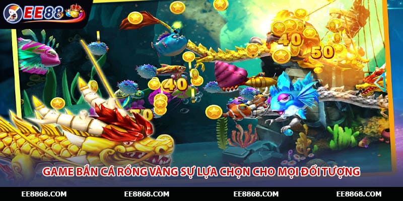 Game bắn cá rồng vàng sự lựa chọn cho mọi đối tượng