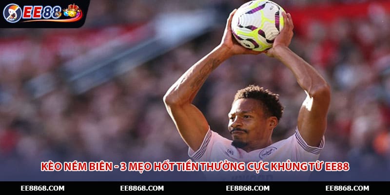 Kèo Ném Biên - 3 Mẹo Hốt Tiền Thưởng Cực Khủng Từ EE88